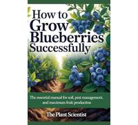 How to Grow Blueberries Successfully: The Essential Manual for Soil, Pest Management, and Maximum Fruit Production