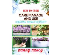 How To Grow Care Manage And Use Creeping Thyme For Profit: Learn To Grow From Seed To Harvest Discover The Secrets Of Sowing, Nurturing, And Harvesting For A Successful And Delightful Thyme Garden.