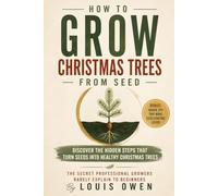 How to Grow Christmas Trees From Seed: Grow Healthy Pines, Firs, and Spruces From Seed With Step by Step Propagation, Stratification, Seedling Care, ... Long Term Harvest Planning for Every Grower