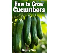How to Grow Cucumbers: A complete step-by-step guide to growing cucumbers from seed to harvest: traditional and organic care methods, protection from diseases and pests.
