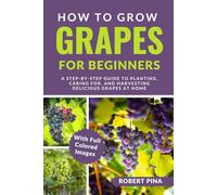 How To Grow Grapes For Beginners: A Step-by-Step Guide to Planting, Caring for, and Harvesting Delicious Grapes at Home