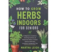 HOW TO GROW HERBS INDOORS FOR SENIORS: A Beginner’s Guide to Growing Culinary & Medicinal Herbs in Small Spaces with Easy Container Gardening Tips