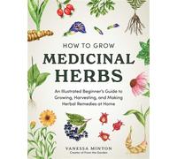 How to Grow Medicinal Herbs An Illustrated Beginner's Guide to Growing, Harvesting, and Making Herbal Remedies at Home - Vanessa Minton - Adams Media - ebook (ePub) - Livre
