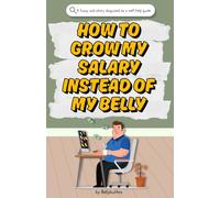How to Grow My Salary Instead of My Belly: A funny, sad story disguised as a self-help guide