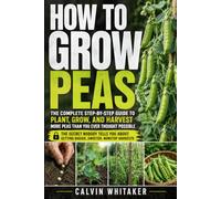 How to Grow Peas: A Beginner’s Guide to Pea Gardening, Planting, Trellis Support, Cool-Season Timing, Plant Care, Succession Planting, and Harvesting Better Peas