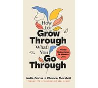 How to Grow Through What You Go Through: Mental maintenance for modern lives