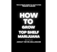 How To Grow Top Shelf Cali Marijuana: The Ultimate Guide to cultivating premium cannabis