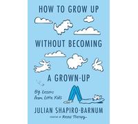 How to Grow Up Without Becoming a Grown-up: Big Lessons from Little Kids