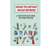 How To Grow Your Brand: A Guide With Easy Steps For Brand Building: What To Do To Build Brand