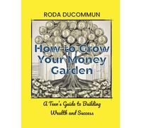 How to Grow Your Money Garden: A Teen's Guide to Building Wealth and Success