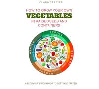 How to Grow your Own Vegetables in Raised Beds and Containeers: A Beginner's Workbook to Getting Started
