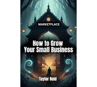 How to Grow Your Small Business: Your Step-by-Step Guide to Boost Sales, Build Customers, and Scale Your Small Business