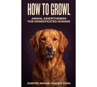 How To Growl: Animal Assertiveness for Domesticated Humans