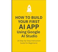 How-To Guide: Build Your First AI App Using Google AI Studio: A Step-by-Step instruction guide for Beginners