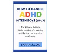 HOW TO HANDLE ADHD IN TEENS BOYS (AGE 15-17): The Ultimate Guide to Understanding, Connecting and Raising Your Son With Confidence