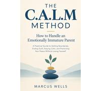 How to Handle an Emotionally Immature Parent: THE C.A.L.M METHOD. A Practical Guide to Setting Boundaries, Ending Guilt, Staying Calm, and Protecting Your Peace Without Losing Yourself