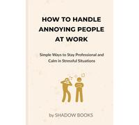 How to Handle Annoying People at Work: Simple Ways to Stay Professional and Calm in Stressful Situations