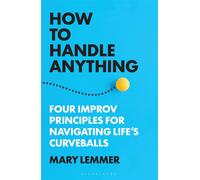 How to Handle Anything Four Improv Principles for Navigating Life's Curveballs - Mary Lemmer - Bloomsbury Academic - ebook (ePub) - Livre