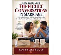 HOW TO HANDLE DIFFICULT CONVERSATIONS IN MARRIAGE: A Christian Guide to Talking About Money, Sex, Family, Parenting, Work, and Other Sensitive Issues