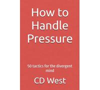 How to Handle Pressure: 50 tactics for the divergent mind