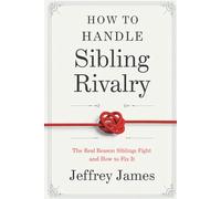 How To Handle Sibling Rivalry: The Real Reason Siblings Fight and How to Fix It