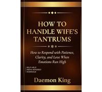 How to Handle Wife's Tantrums: How to Respond with Patience, Clarity, and Love When Emotions Run High