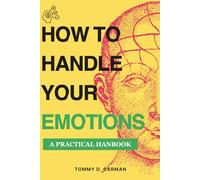 HOW TO HANDLE YOUR EMOTIONS: A handbook on regulating your emotions, managing them better, conquering negativity, and keeping happiness.