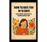 How to Hate You in Ten Days: A Pessimistic Approach to a Healthy Mediocre Life