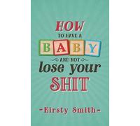 How To Have A Baby And Not Lose Your Shit