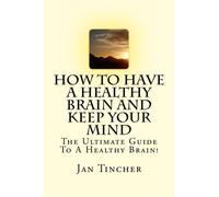 How To Have A Healthy Brain And Keep Your Mind: The Ultimate Guide To A Healthy Brain!