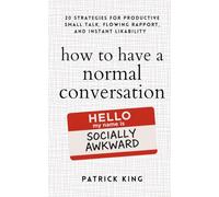 How to Have a Normal Conversation: 20 Strategies for Productive Small Talk, Flowing Rapport, and Instant Likability