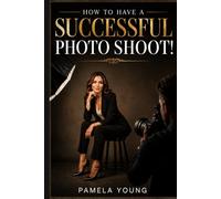 HOW TO HAVE A SUCCESSFUL PHOTO SHOOT!: Professional Modeling, Posing, Wardrobe & Confidence Tips for Models, Actors, Influencers & Beginners