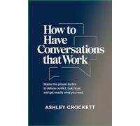 How to Have Conversations That Work: Master the Proven Tactics to Defuse Conflict, Build Trust, and Get Exactly What You Need