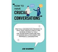 How to have Crucial Conversations: PRACTICAL CONVERSATION STRATEGIES TO BUILD TRUST, RESOLVE CONFLICT AND INCREASE INTIMACY & TIPS FOR TALKING WHEN STAKES ARE HIGH.