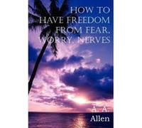 How to Have Freedom from Fear, Worry, Nerves - [Version Originale] A A Allen (Auteur)
