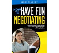 How to Have Fun Negotiating: Negotiating Without Giving In-Using The Psychology of Negotiating