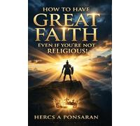 How to Have Great Faith Even If You Are Not Religious: Great faith doesn’t start with belief, it starts with a Kingdom mindset