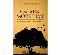 How to Have More Time: Practical Ways to Put an End to Constant Busyness and Design a Time-Rich Lifestyle