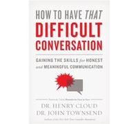 How To Have That Difficult Conversation: Gaining The Skills For Honest And Meaningful Communication (Paperback) Dr Henry Cloud, Townsend Ph D , Dr John (Auteur)