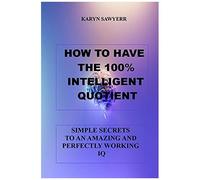 How To Have The 100% Intelligent Quotient : Simple Secrets To An Amazing And Perfectly Working Iq