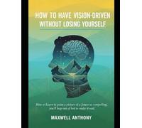 How to have vision-driven without losing yourself: How to Learn to paint a picture of a future so compelling, you'll leap out of bed to make it real.