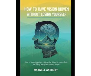 How to have vision-driven without losing yourself: How to Learn to paint a picture of a future so compelling, you'll leap out of bed to make it real.