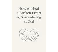 How to Heal a Broken Heart by Surrendering to God