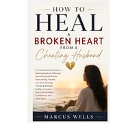 How To Heal a Broken Heart From a Cheating Husband: A Compassionate Guide to Recovering from Betrayal, Rebuilding Self-Worth, Overcoming Trauma and Overthinking, Deciding Whether to Stay or Leave