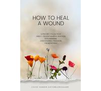 How to heal a wound: A poetry collection about transforming wounds into wisdom and finding freedom from within