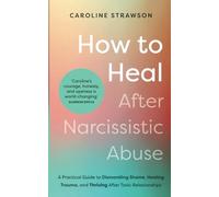 How to Heal After Narcissistic Abuse: A Practical Guide to Dismantling Shame, Healing Trauma, and Thriving After Toxic Relationships