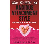 How To Heal An Anxious Attachment Style: How to Build Self-Love and Create Secure Relationships, Without Fear and Anxiety, Even If You’ve Struggled with Attachment Your Whole Life