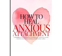How To Heal Anxious Attachment: Heal Anxious Attachment: A Recovery Workbook for Overcoming Self-Abandonment, Healthy Boundries, Emotional Dysregulation, and Relationship Conflicts