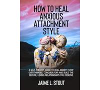 How to Heal Anxious Attachment Style: A Self-Therapy Guide to Heal Anxiety, Stop Overthinking, Conquer Fear, and Build the Secure, Loving Relationships You Deserve