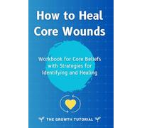How to Heal Core Wounds: Workbook for Core Beliefs with Strategies for Identifying and Healing with 40 exercises and space to write!